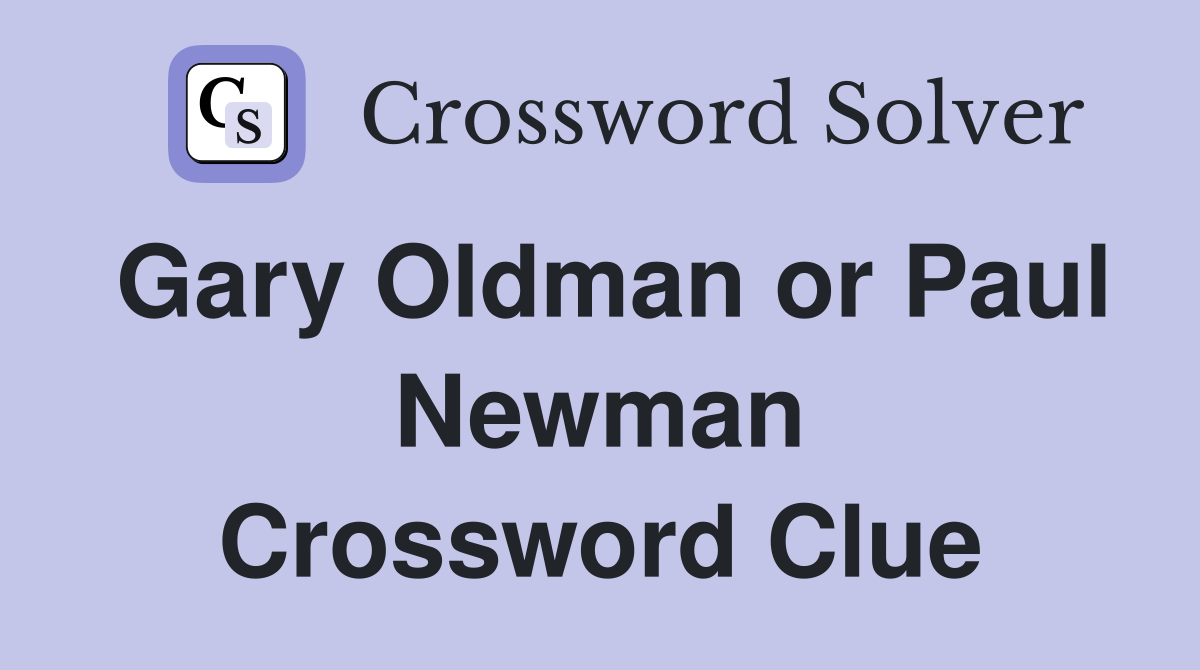 Gary Oldman or Paul Newman Crossword Clue