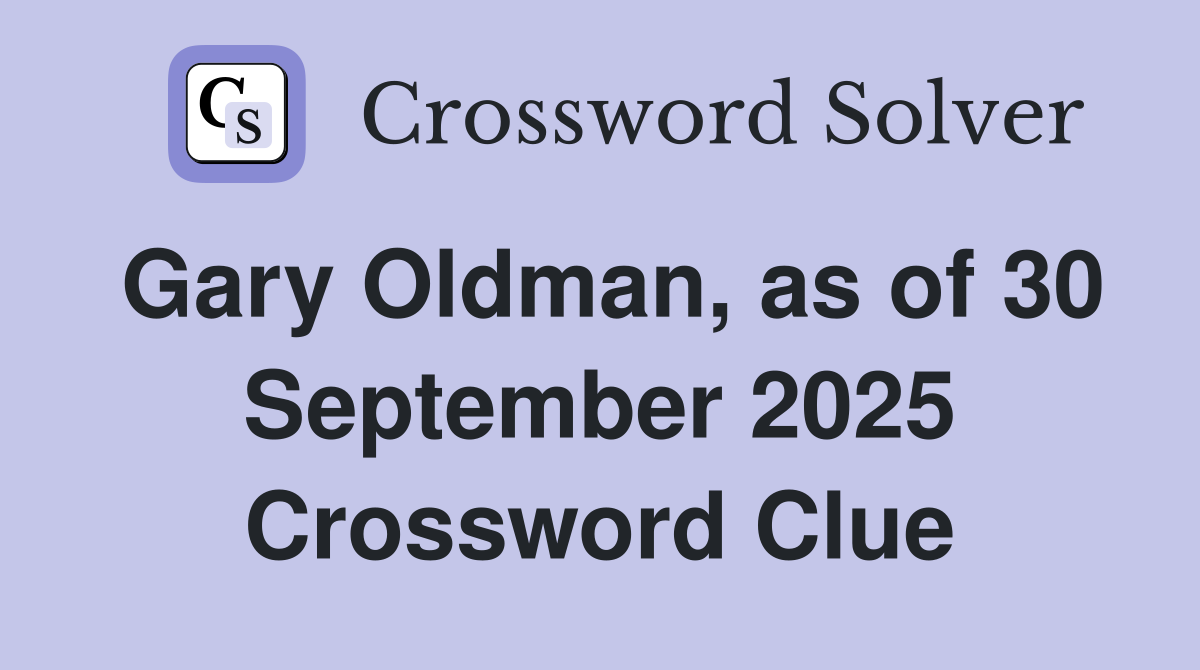 Gary Oldman, as of 30 September 2025 Crossword Clue