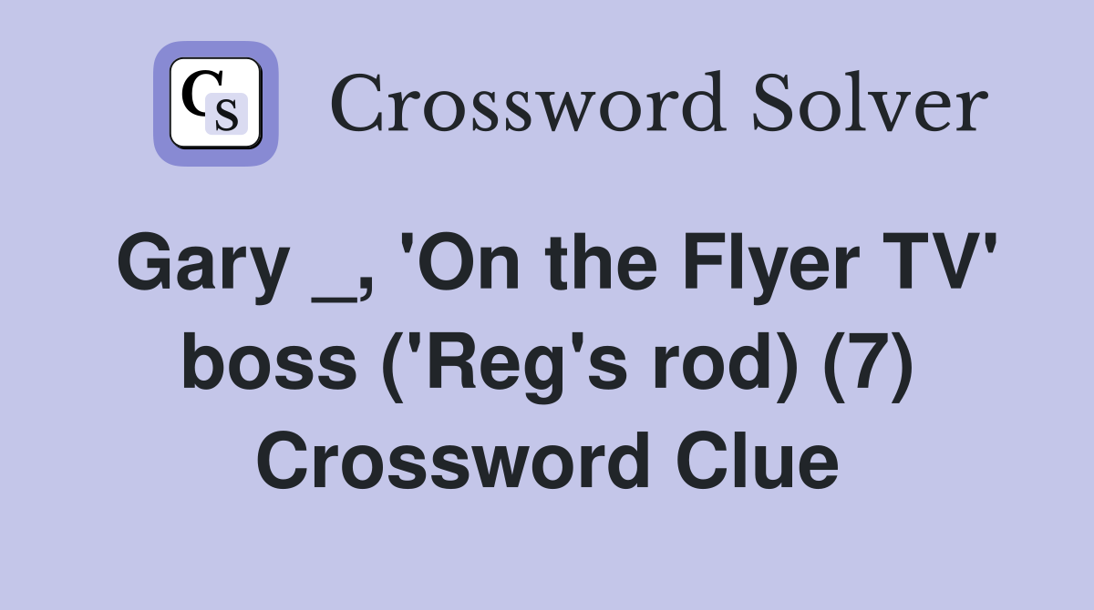 Gary _, 'On the Flyer TV' boss ('Reg's rod) (7) Crossword Clue