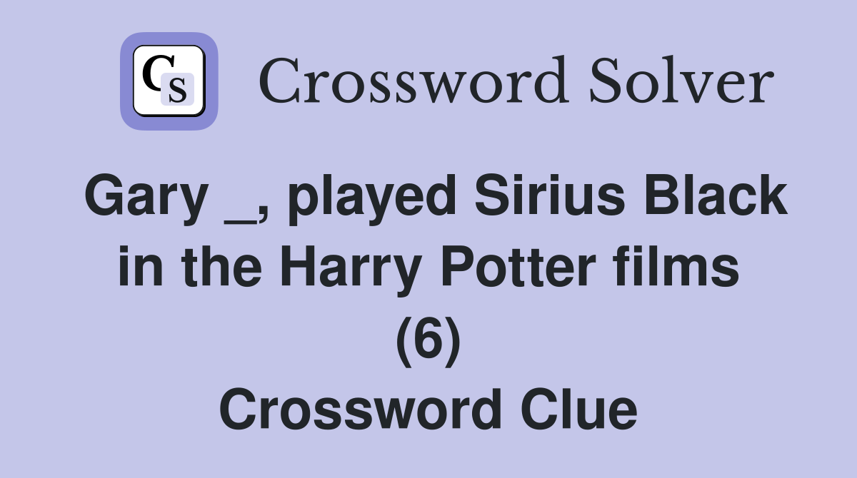 Gary _, played Sirius Black in the Harry Potter films (6) Crossword Clue