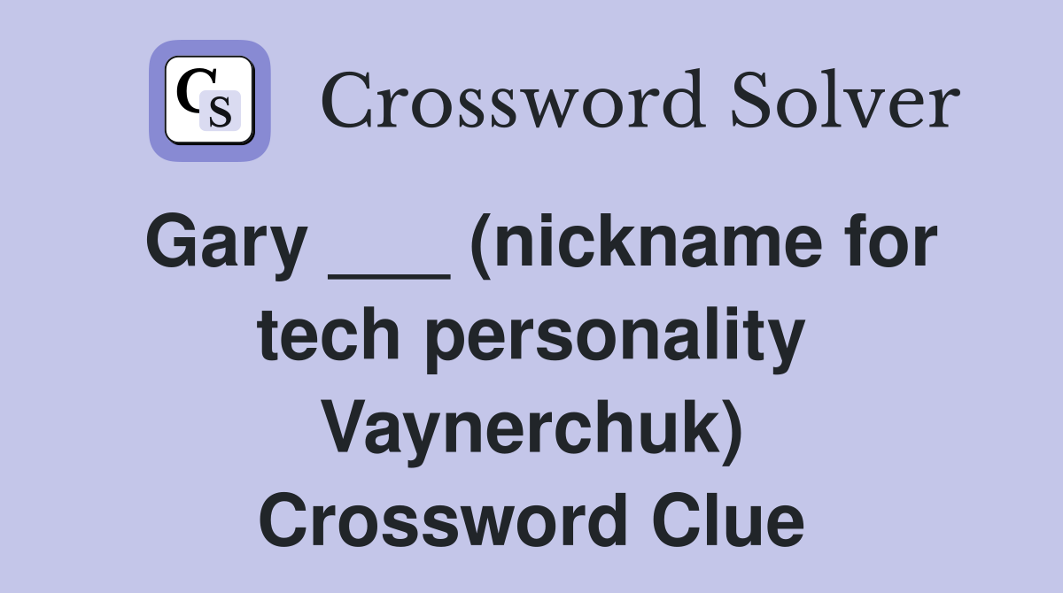 Gary ___ (nickname for tech personality Vaynerchuk) Crossword Clue
