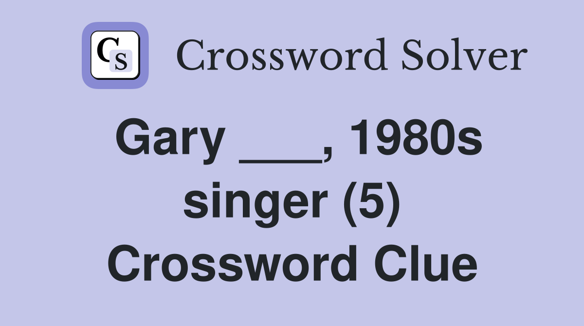 Gary ___, 1980s singer (5) Crossword Clue