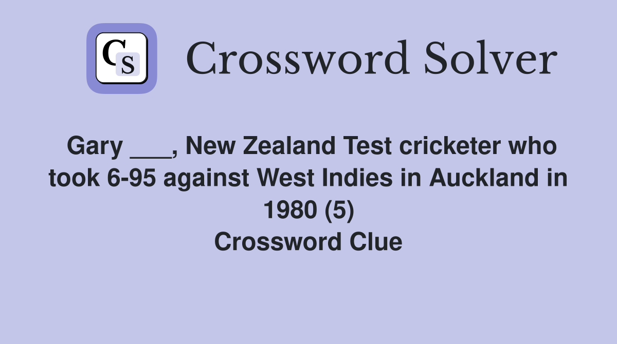 Gary ___, New Zealand Test cricketer who took 6-95 against West Indies in Auckland in 1980 (5) Crossword Clue