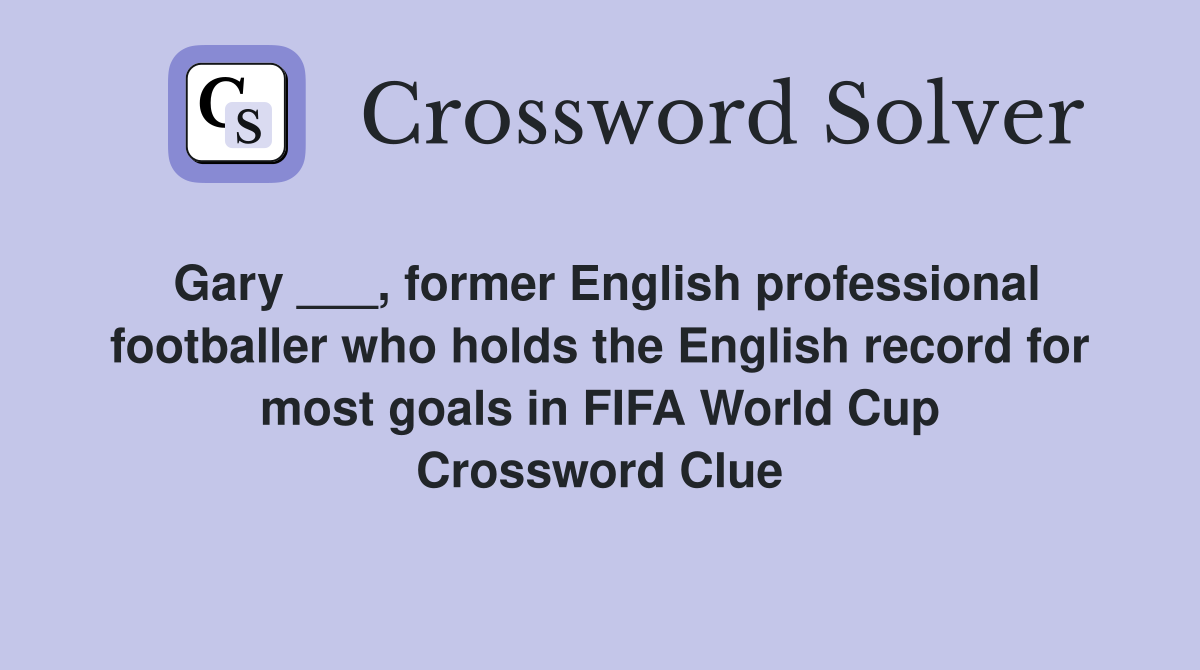 Gary ___, former English professional footballer who holds the English record for most goals in FIFA World Cup Crossword Clue