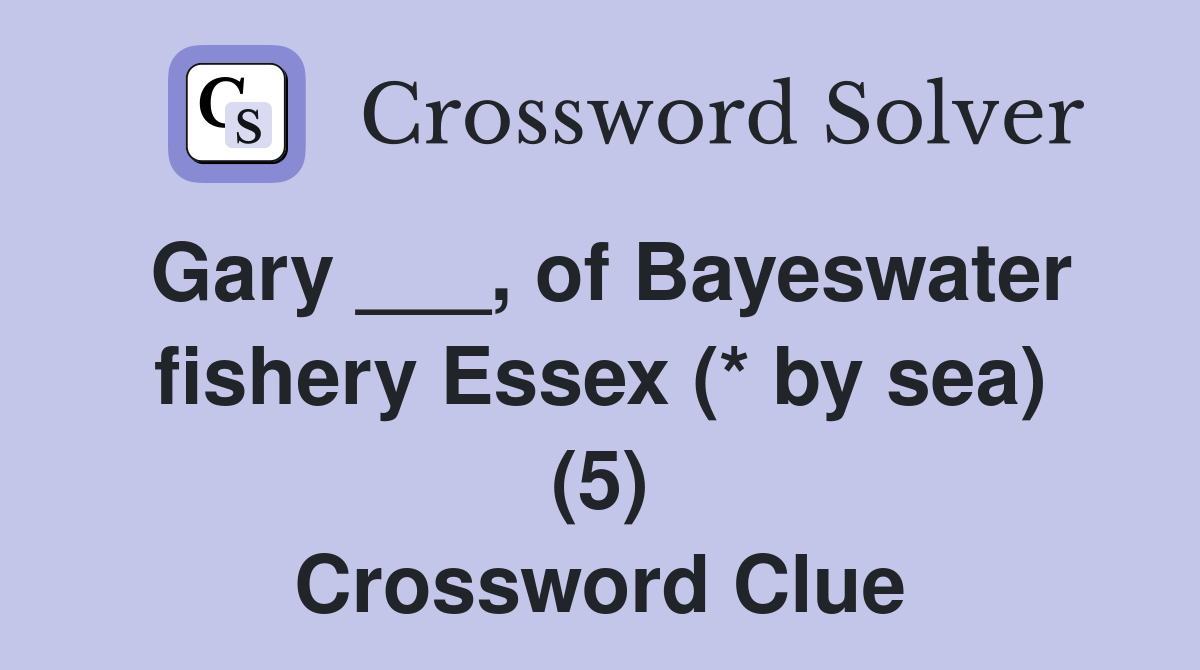 Gary ___, of Bayeswater fishery Essex (* by sea) (5) Crossword Clue