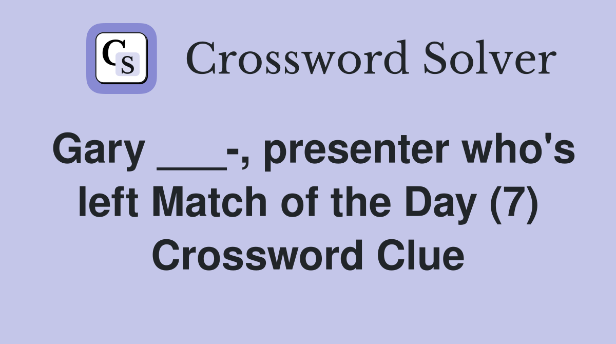 Gary ___-, presenter who's left Match of the Day (7) Crossword Clue