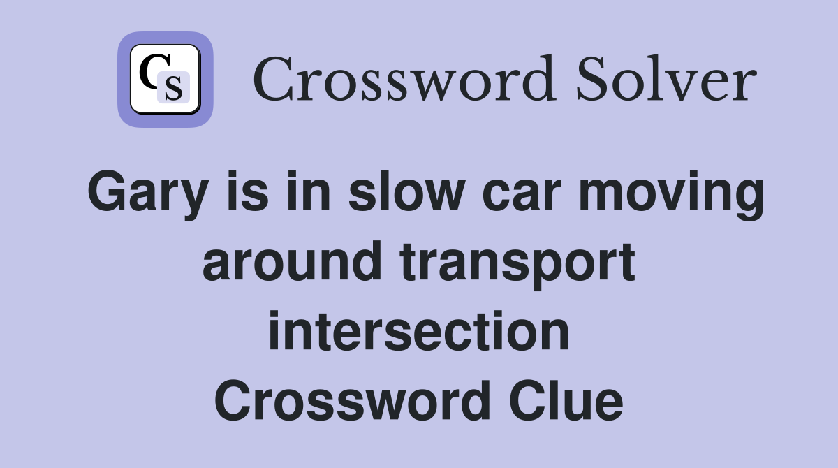 Gary is in slow car moving around transport intersection Crossword Clue