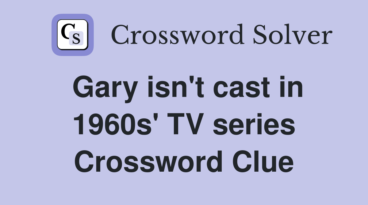 Gary isn't cast in 1960s' TV series Crossword Clue