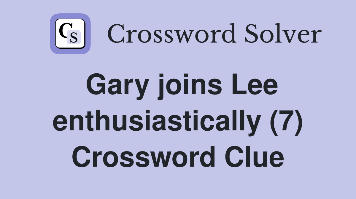 Gary joins Lee enthusiastically (7) Crossword Clue