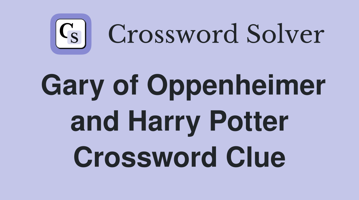 Gary of Oppenheimer and Harry Potter Crossword Clue