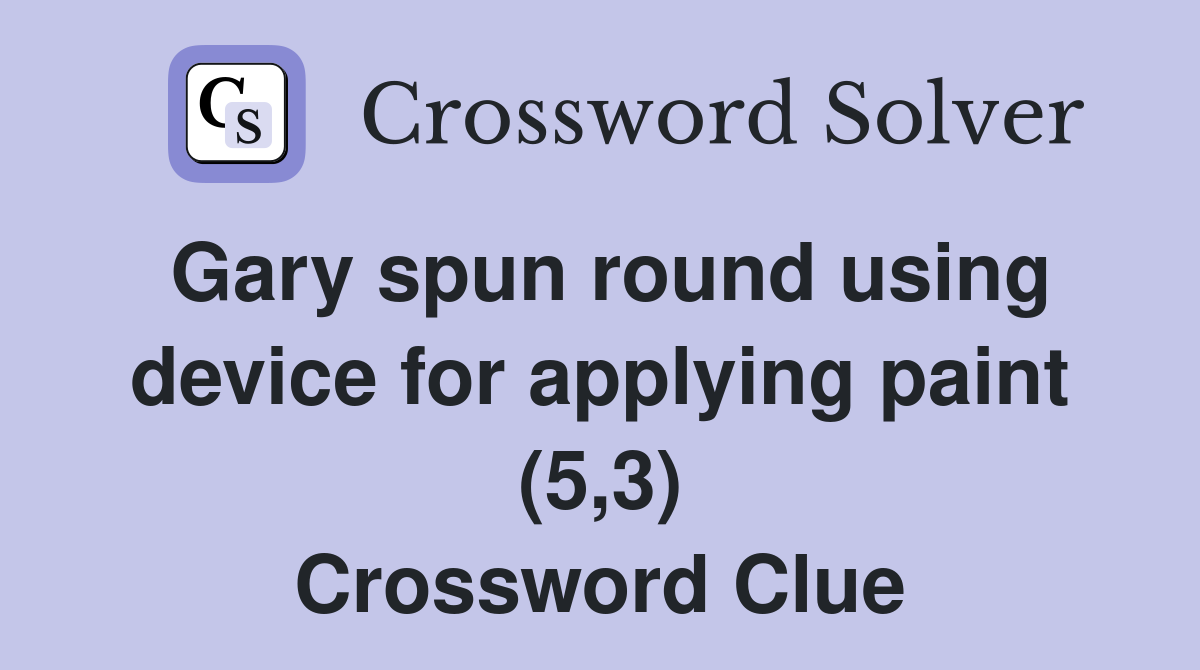 Gary spun round using device for applying paint (5,3) Crossword Clue