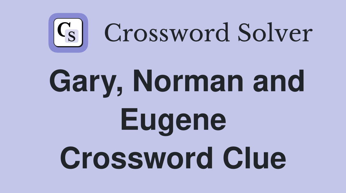 Gary, Norman and Eugene Crossword Clue