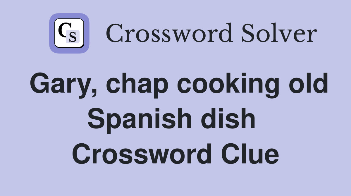 Gary, chap cooking old Spanish dish  Crossword Clue