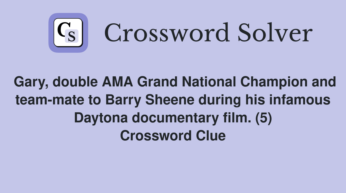 Gary, double AMA Grand National Champion and team-mate to Barry Sheene during his infamous Daytona documentary film. (5) Crossword Clue