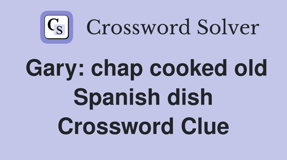 Gary: chap cooked old Spanish dish Crossword Clue