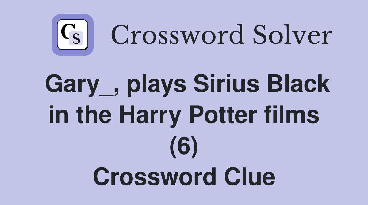 Gary_, plays Sirius Black in the Harry Potter films (6) Crossword Clue