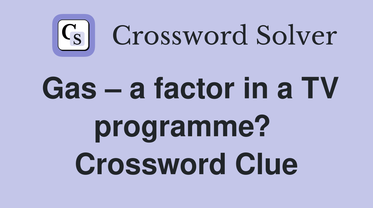 Gas – a factor in a TV programme?  Crossword Clue