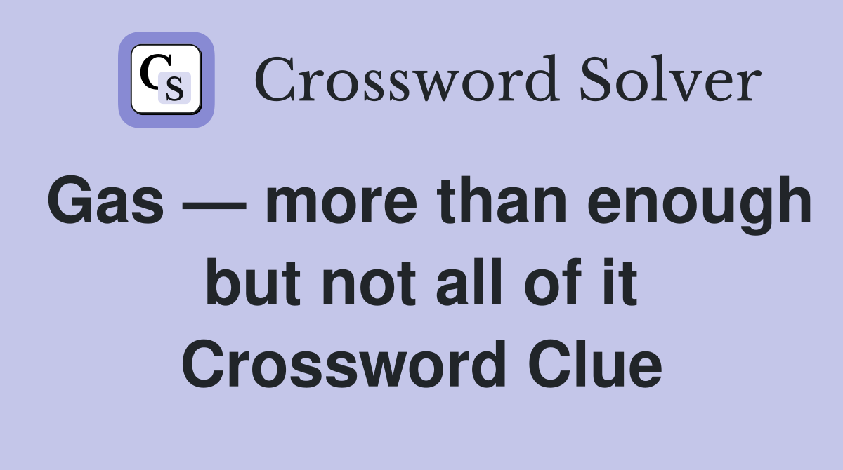 Gas — more than enough but not all of it Crossword Clue