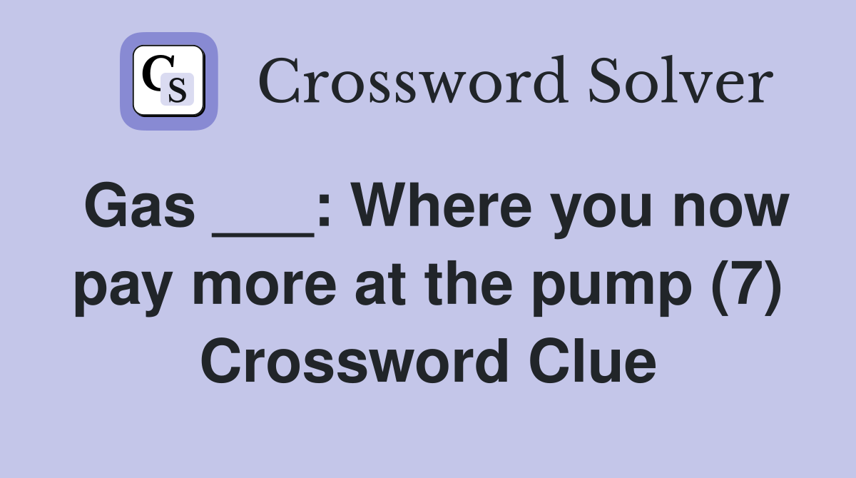 Gas ___: Where you now pay more at the pump (7) Crossword Clue