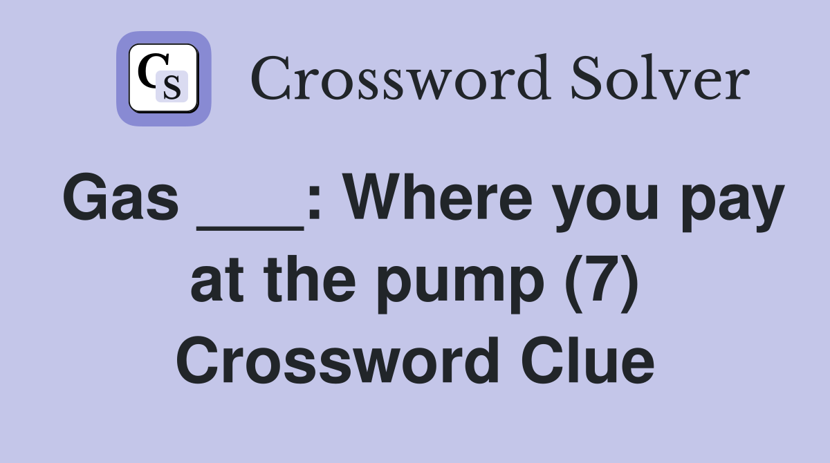 Gas ___: Where you pay at the pump (7) Crossword Clue