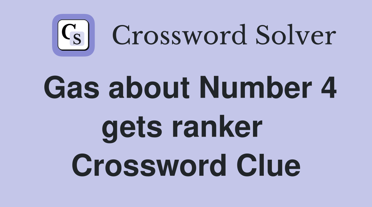 Gas about Number 4 gets ranker  Crossword Clue
