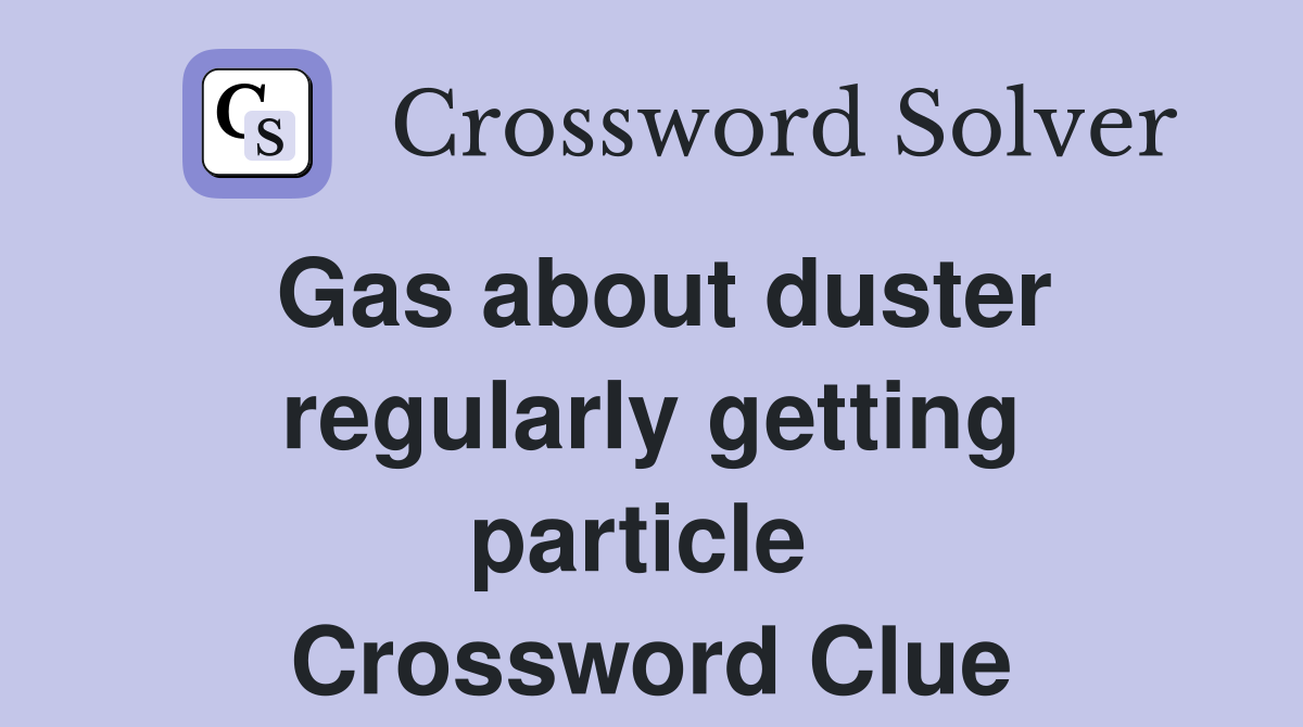 Gas about duster regularly getting particle  Crossword Clue