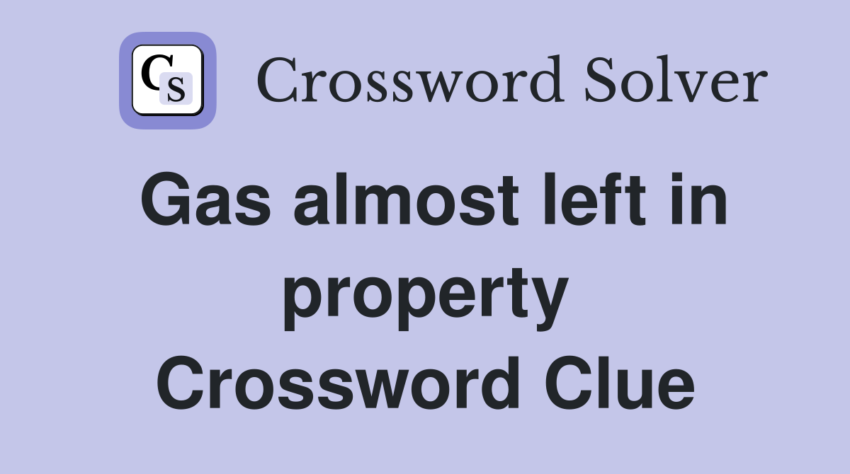 Gas almost left in property Crossword Clue
