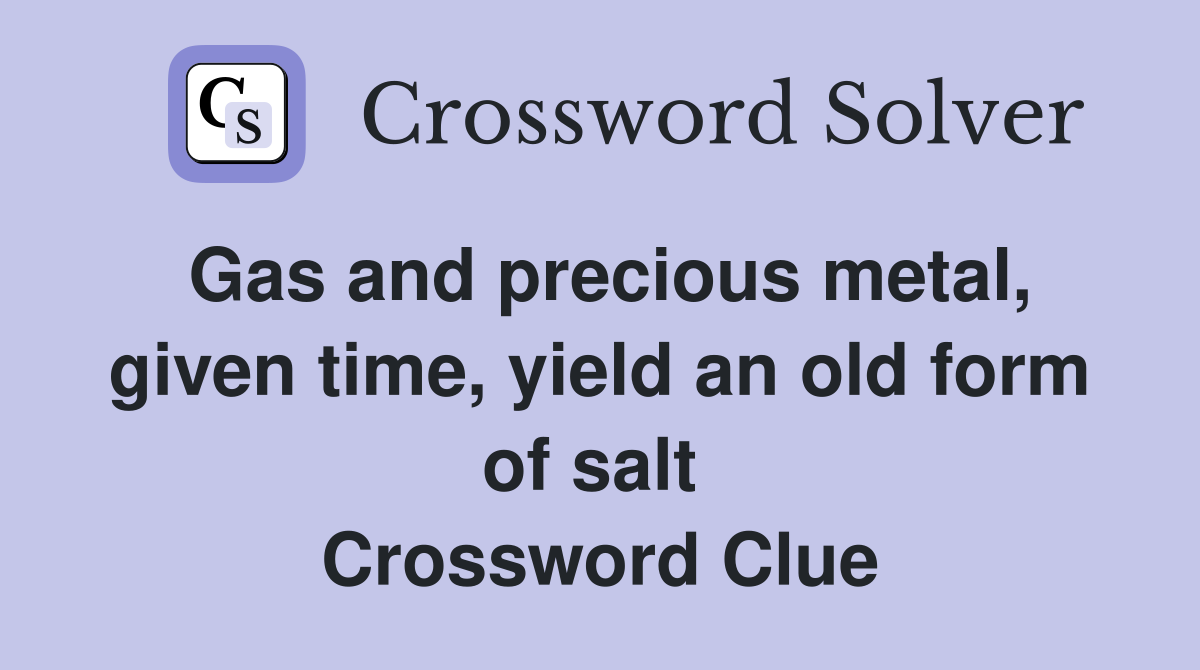 Gas and precious metal, given time, yield an old form of salt  Crossword Clue