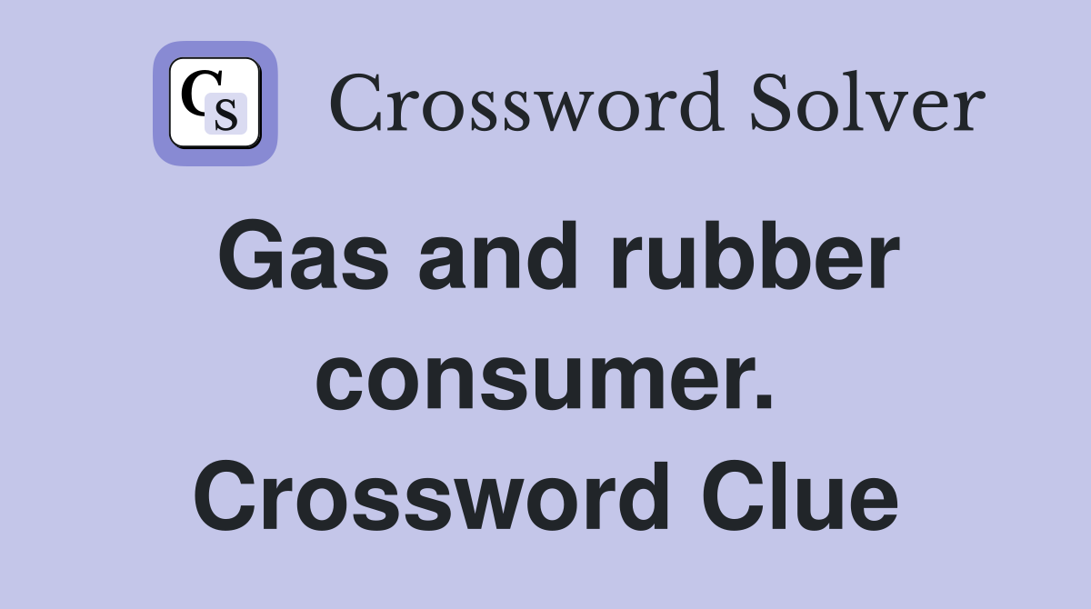 Gas and rubber consumer. Crossword Clue