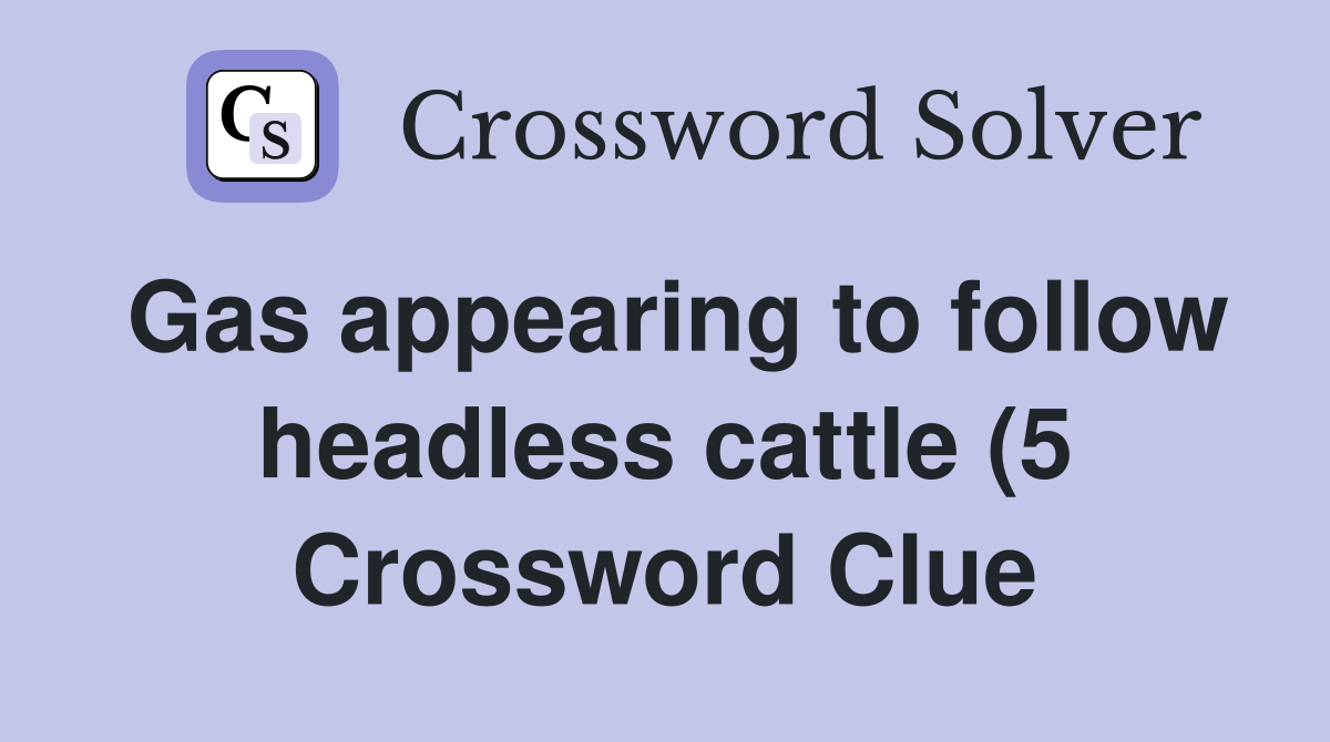 Gas appearing to follow headless cattle (5) Crossword Clue Answers Gas appearing to follow headless cattle (5) Crossword Clue Answers