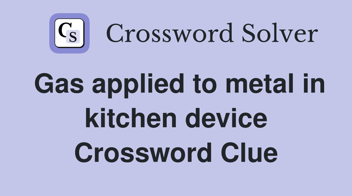 Gas applied to metal in kitchen device Crossword Clue