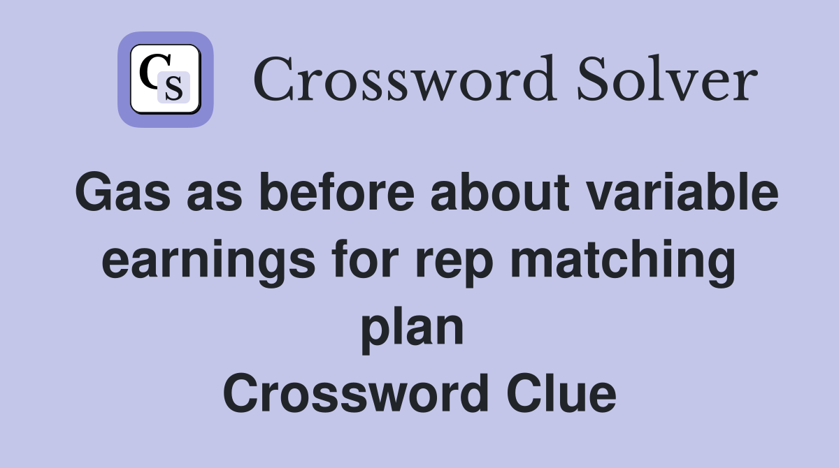 Gas as before about variable earnings for rep matching plan  Crossword Clue