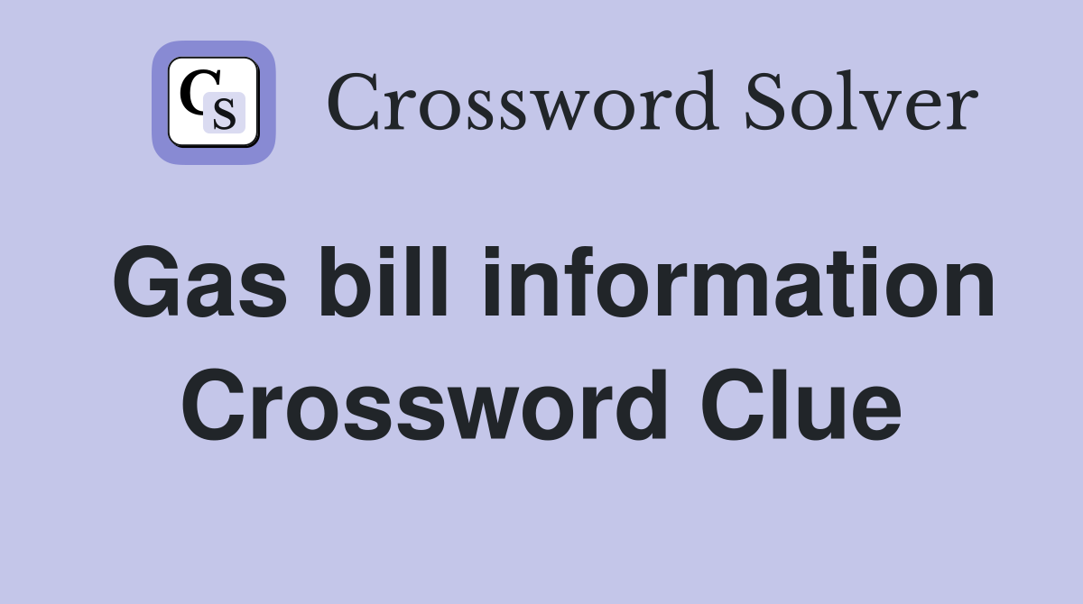 Gas bill information Crossword Clue