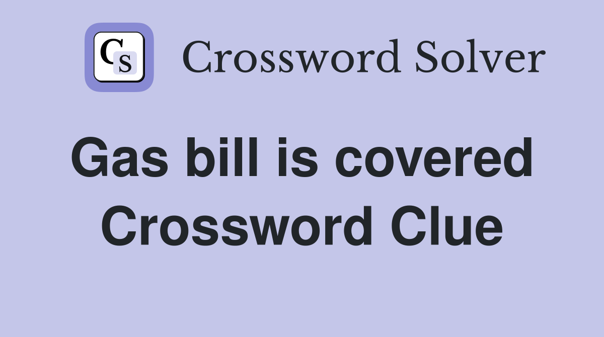 Gas bill is covered  Crossword Clue