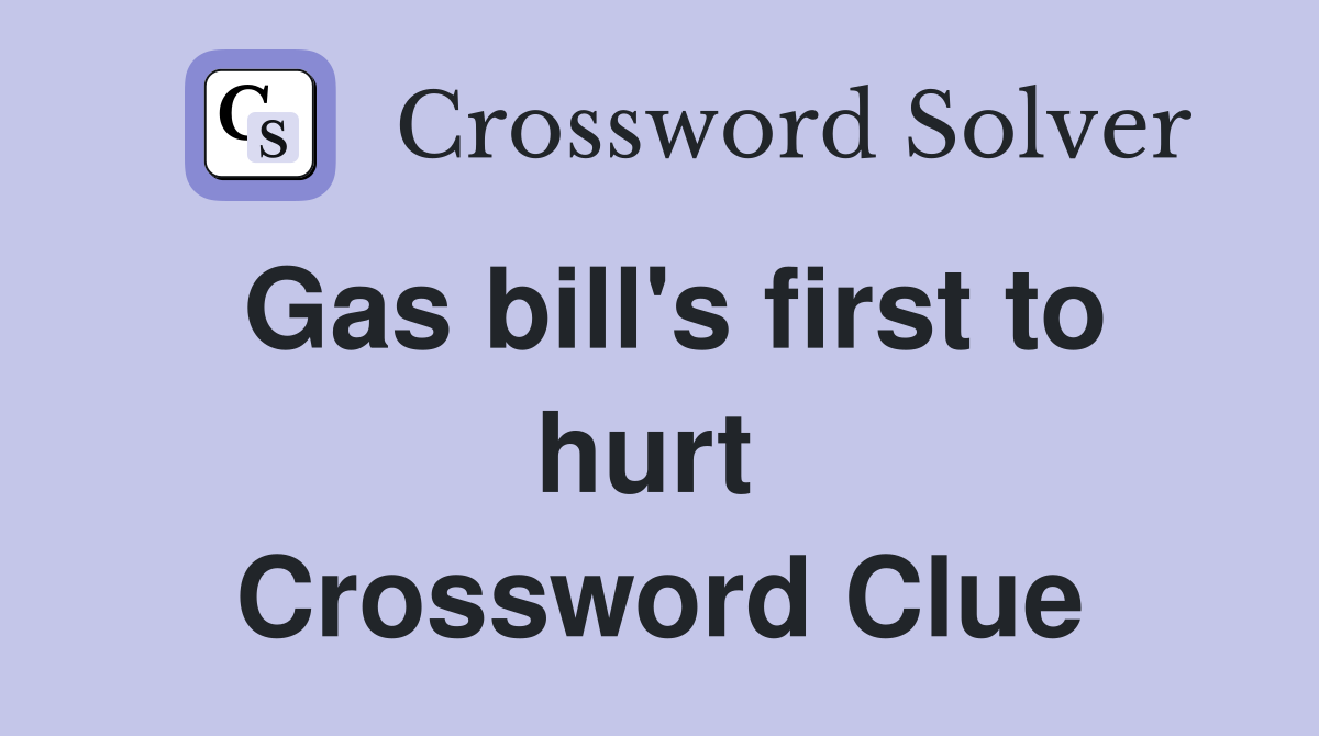 Gas bill's first to hurt  Crossword Clue