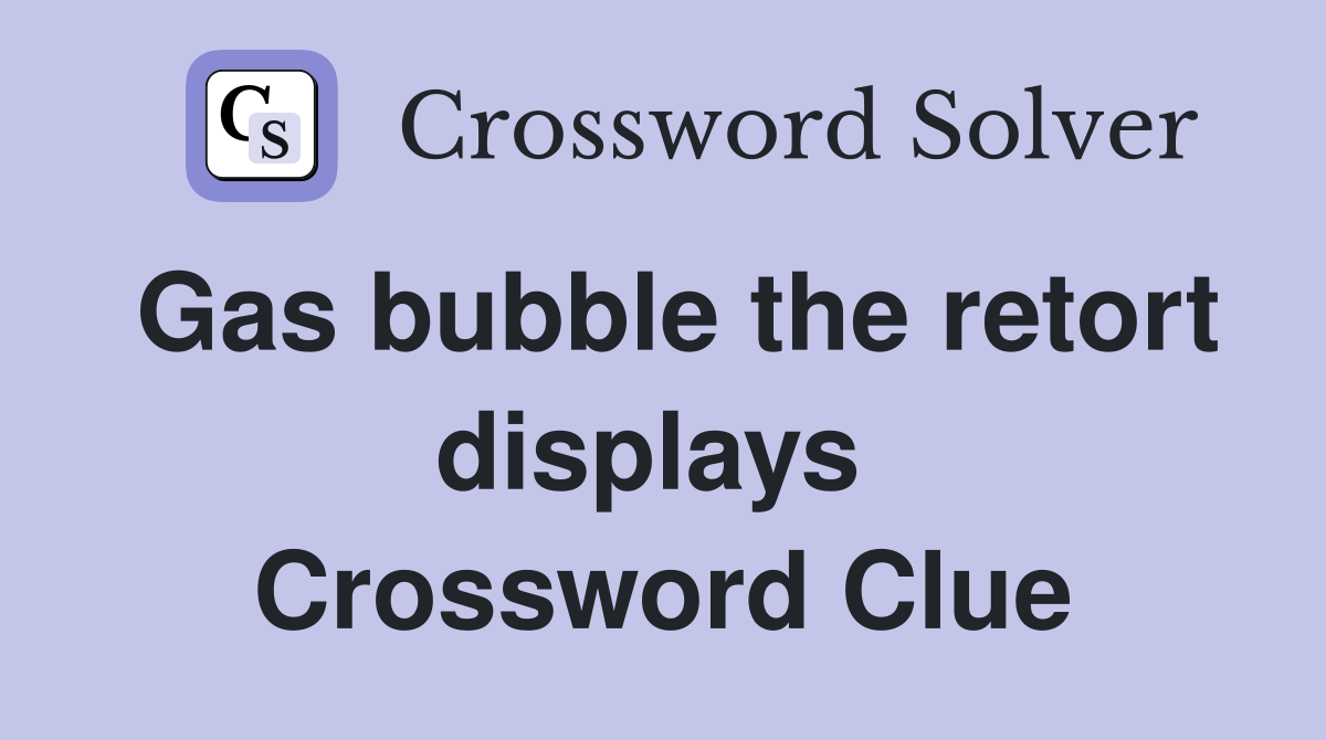 Gas bubble the retort displays  Crossword Clue