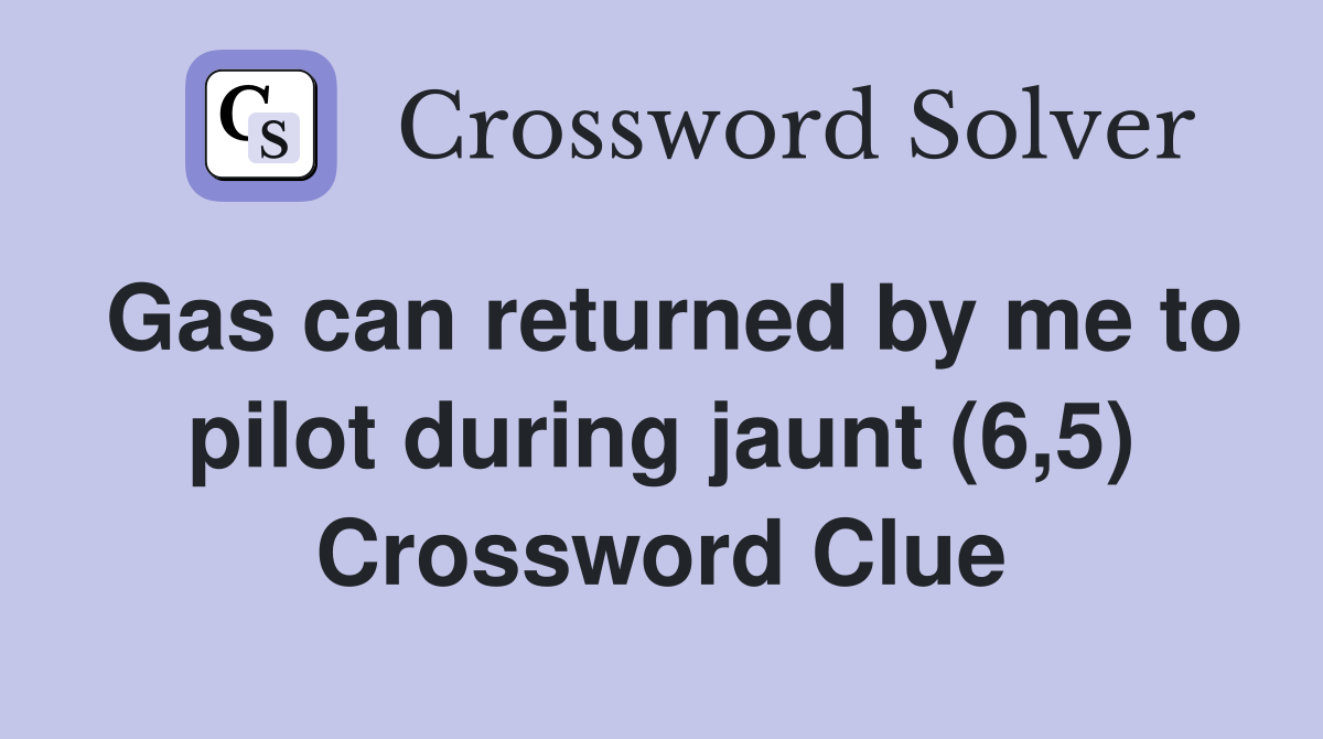 Gas can returned by me to pilot during jaunt (6,5) Crossword Clue