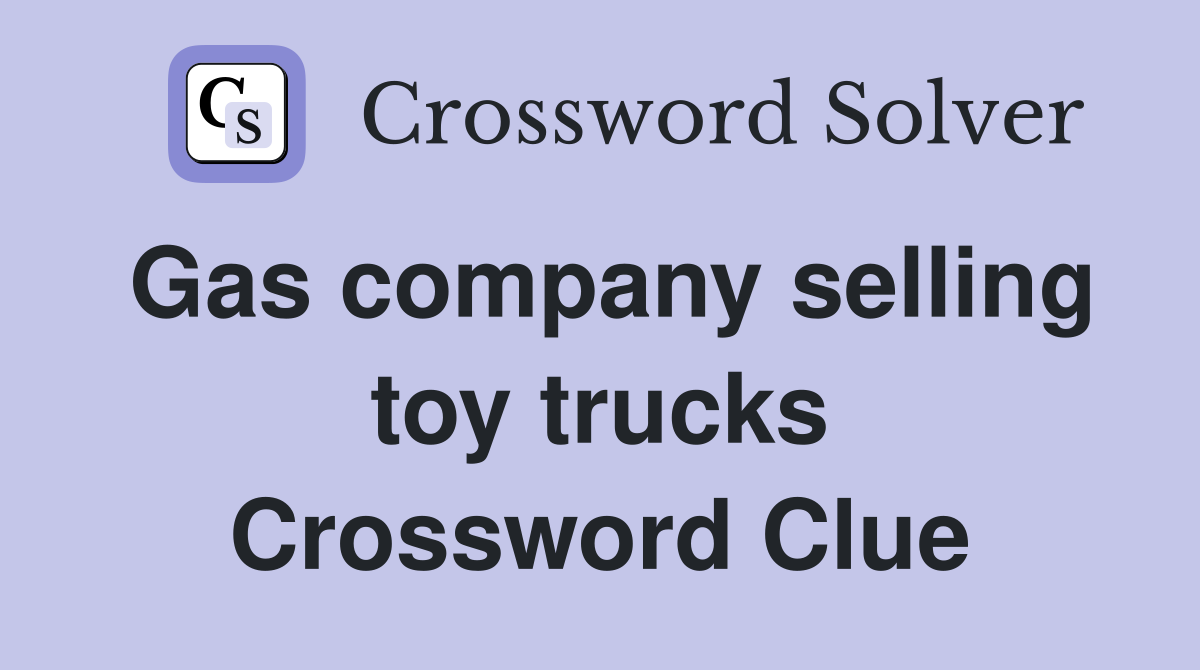 Gas company selling toy trucks Crossword Clue