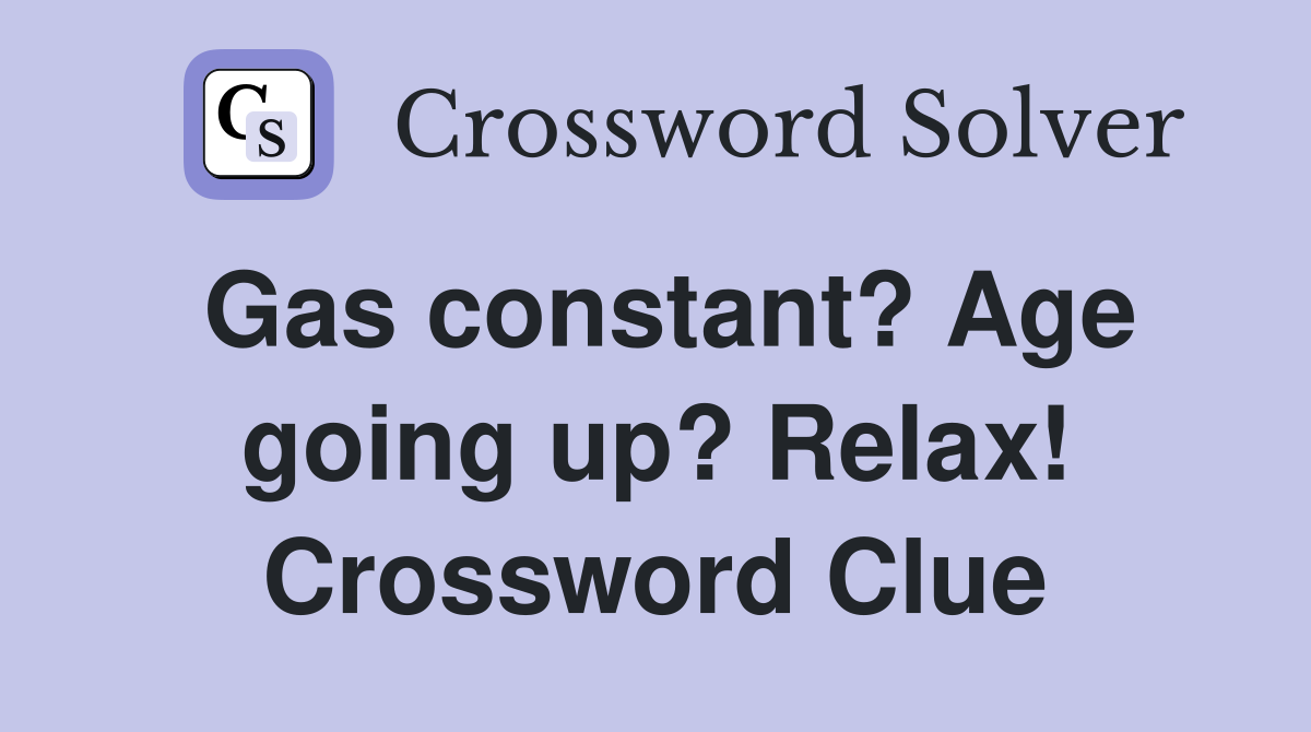 Gas constant? Age going up? Relax! Crossword Clue