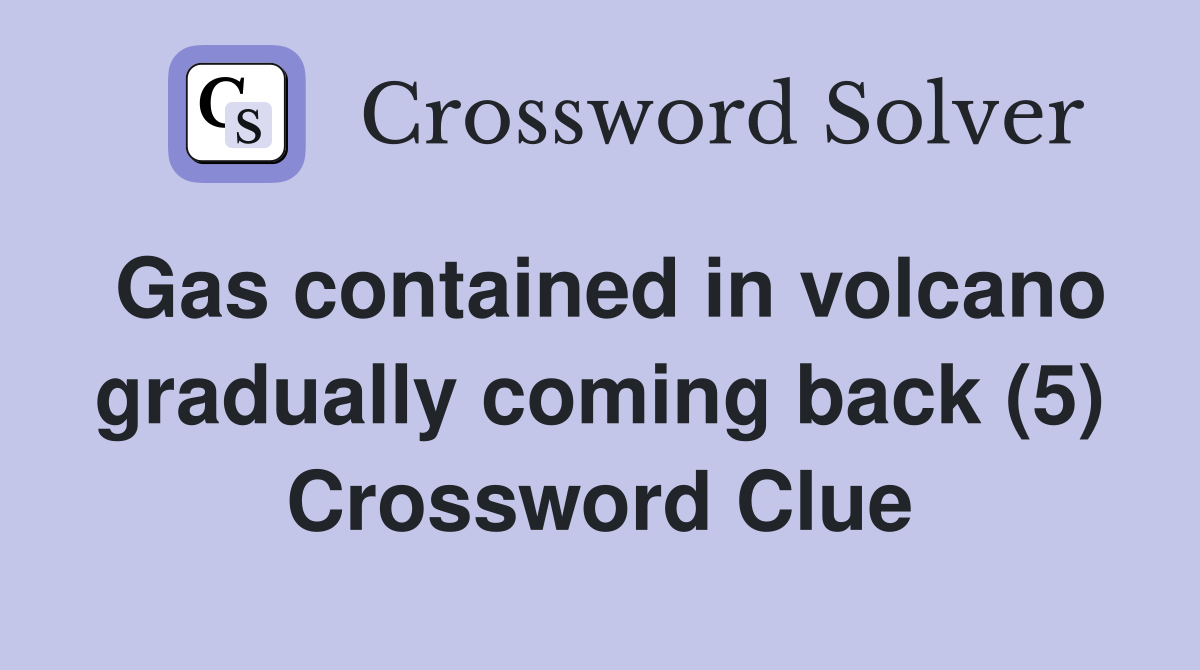 Gas contained in volcano gradually coming back (5) Crossword Clue