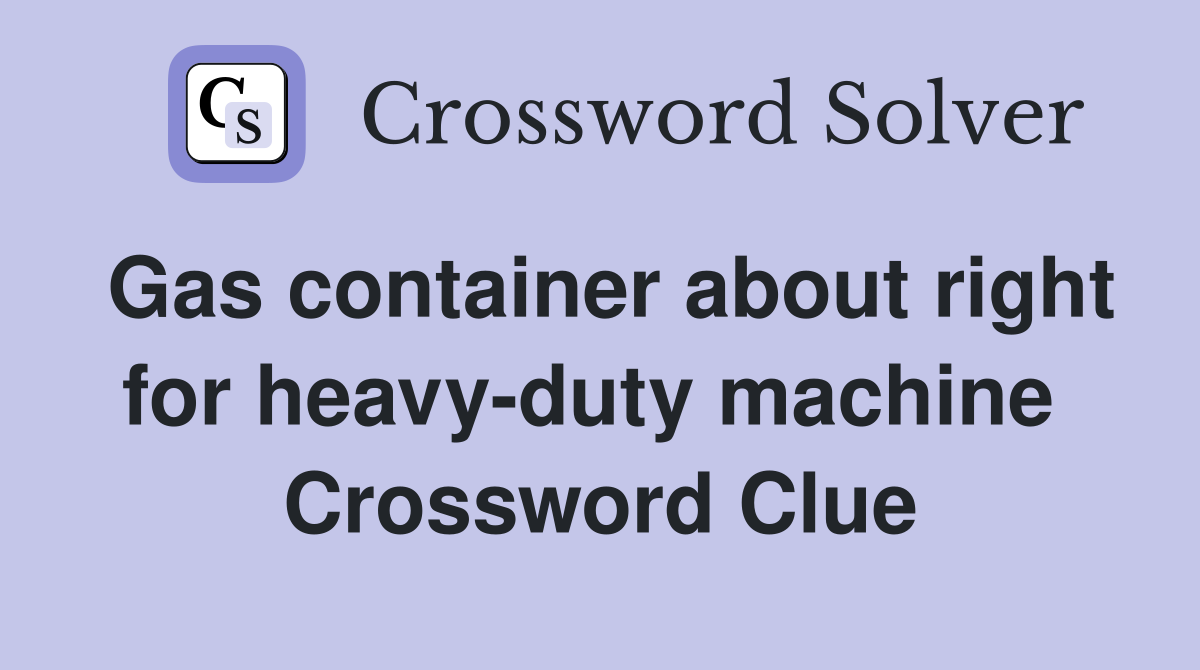 Gas container about right for heavy-duty machine  Crossword Clue