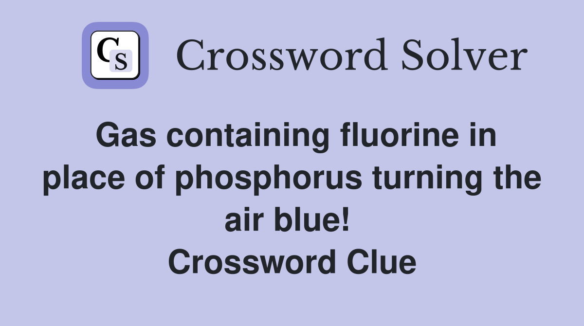 Gas containing fluorine in place of phosphorus turning the air blue!  Crossword Clue