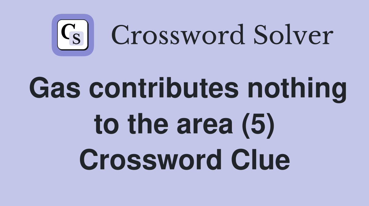 Gas contributes nothing to the area (5) Crossword Clue