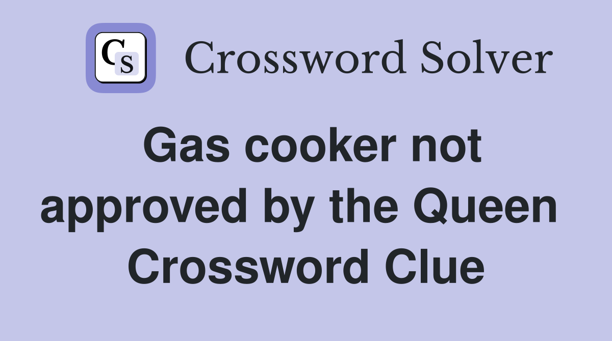 Gas cooker not approved by the Queen  Crossword Clue