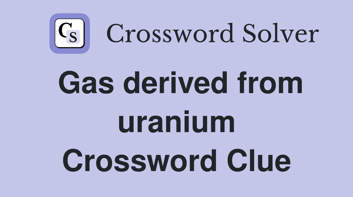Gas derived from uranium Crossword Clue