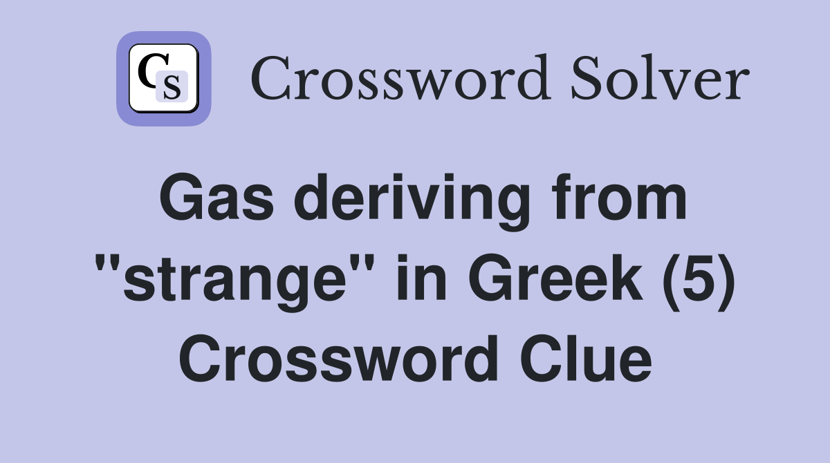 Gas deriving from "strange" in Greek (5) Crossword Clue