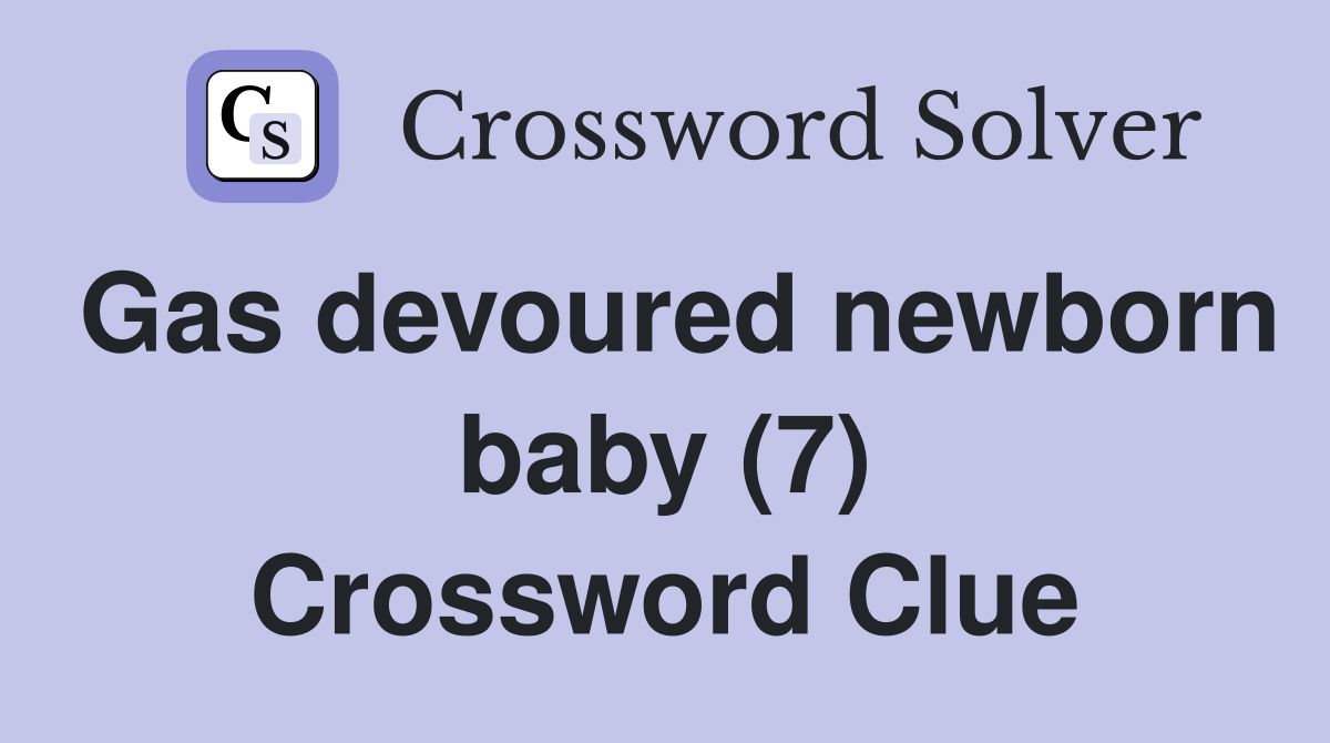 Gas devoured newborn baby (7) Crossword Clue
