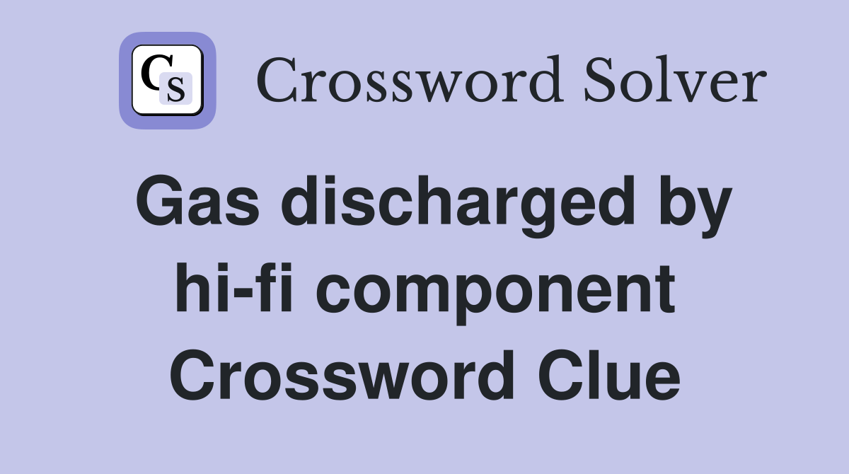 Gas discharged by hi-fi component Crossword Clue