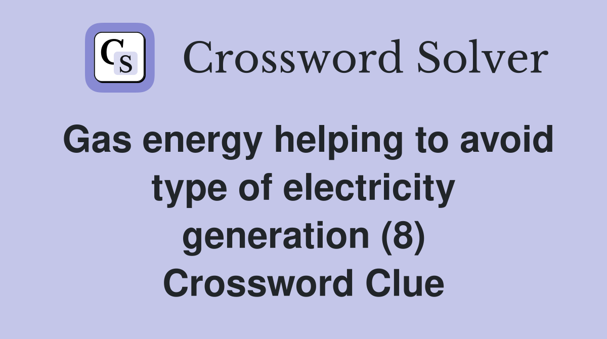 Gas energy helping to avoid type of electricity generation (8) Crossword Clue