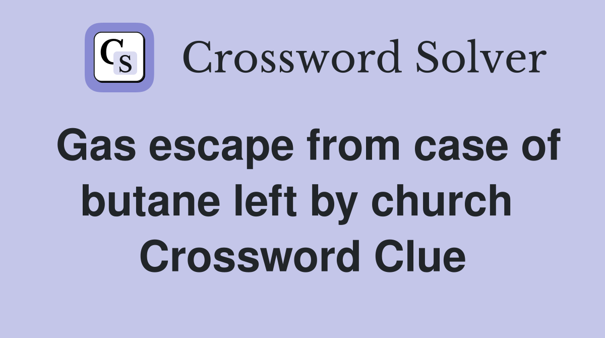 Gas escape from case of butane left by church  Crossword Clue